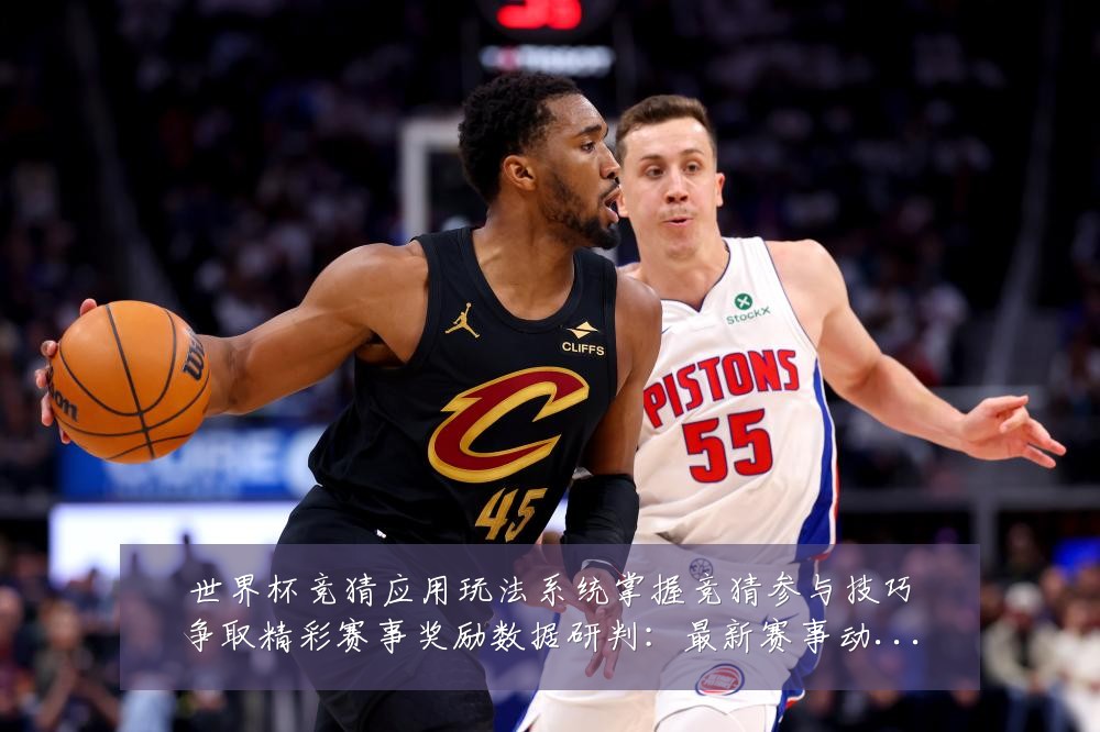世界杯竞猜应用玩法系统掌握竞猜参与技巧争取精彩赛事奖励数据研判：最新赛事动态与深度分析