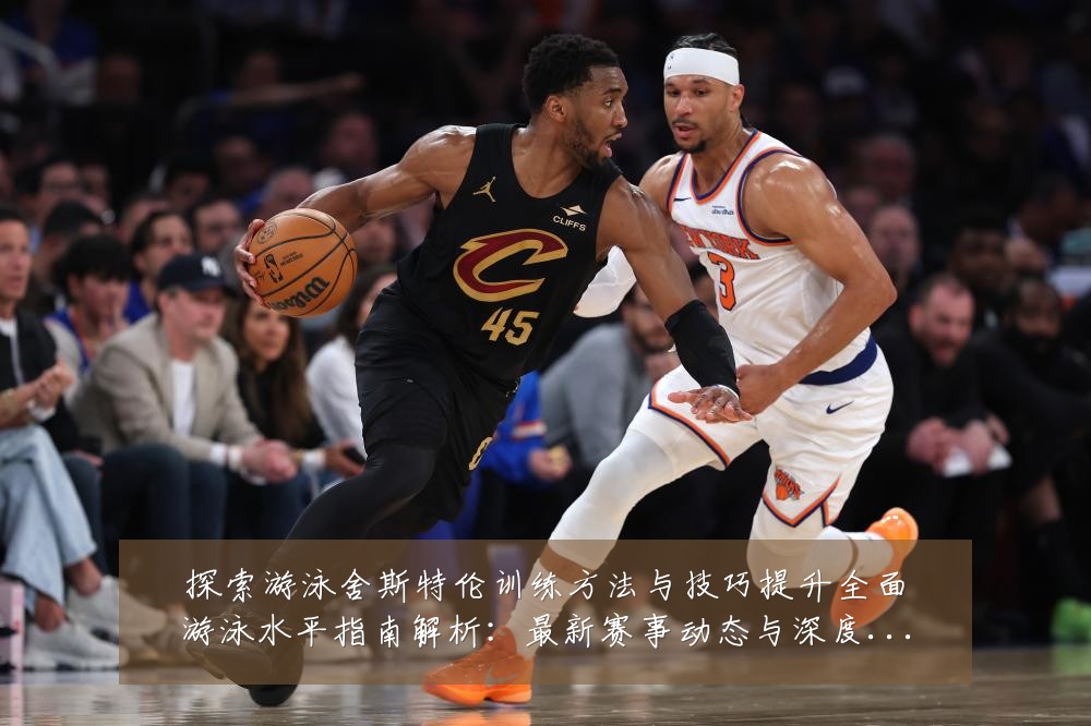 探索游泳舍斯特伦训练方法与技巧提升全面游泳水平指南解析：最新赛事动态与深度分析