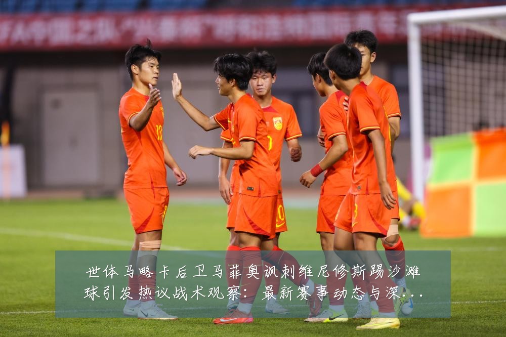世体马略卡后卫马菲奥讽刺维尼修斯踢沙滩球引发热议战术观察：最新赛事动态与深度分析