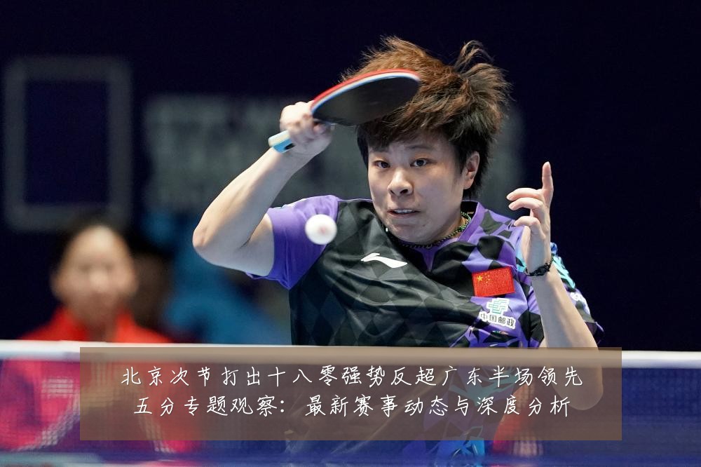 北京次节打出十八零强势反超广东半场领先五分专题观察：最新赛事动态与深度分析